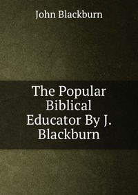 The Popular Biblical Educator By J. Blackburn