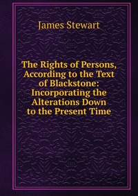 The Rights of Persons, According to the Text of Blackstone: Incorporating the Alterations Down to the Present Time