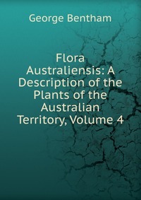 Flora Australiensis: A Description of the Plants of the Australian Territory, Volume 4