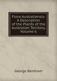 Flora Australiensis: A Description of the Plants of the Australian Territory, Volume 6