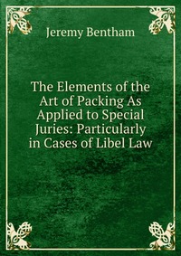 The Elements of the Art of Packing As Applied to Special Juries: Particularly in Cases of Libel Law