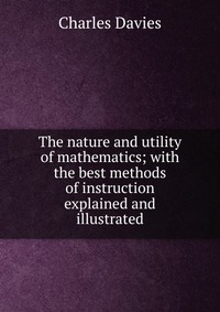 The nature and utility of mathematics; with the best methods of instruction explained and illustrated