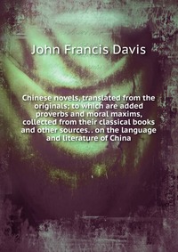 Chinese novels, translated from the originals; to which are added proverbs and moral maxims, collected from their classical books and other sources. . on the language and literature of China