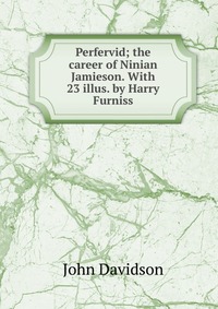 Perfervid; the career of Ninian Jamieson. With 23 illus. by Harry Furniss