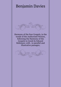 Harmony of the four Gospels, in the words of the Authorised Version, following the Harmony of the Gospels in Greek by Edward Robinson; with . to parallel and illustrative passages;