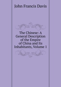 The Chinese: A General Description of the Empire of China and Its Inhabitants, Volume 1