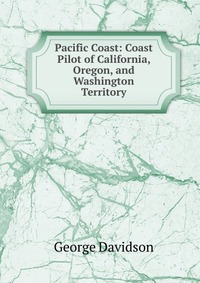 Pacific Coast: Coast Pilot of California, Oregon, and Washington Territory