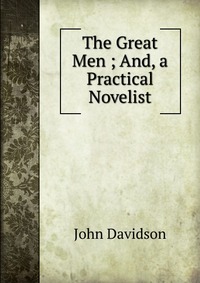 The Great Men ; And, a Practical Novelist