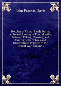 Sketches of China: Partly During an Inland Journey of Four Months, Between Peking, Nanking, and Canton; with Notices and Observations Relative to the Present War, Volume 2