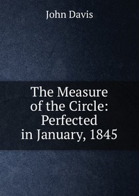 The Measure of the Circle: Perfected in January, 1845