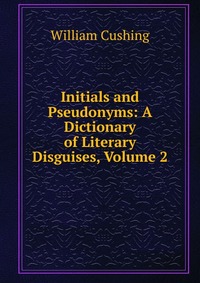 Initials and Pseudonyms: A Dictionary of Literary Disguises, Volume 2