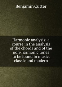 Harmonic analysis; a course in the analysis of the chords and of the non-harmonic tones to be found in music, classic and modern