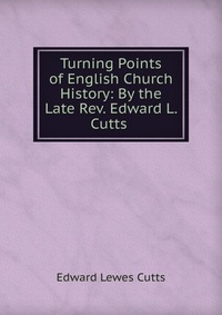 Turning Points of English Church History: By the Late Rev. Edward L. Cutts