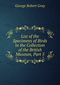 List of the Specimens of Birds in the Collection of the British Museum, Part 5