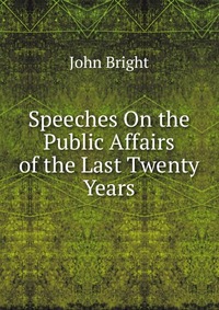 Speeches On the Public Affairs of the Last Twenty Years