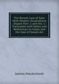 The Roman Law of Sale: With Modern Illustrations : Digest Xviii. 1 and Xix. 1 : Translated with Notes and References to Cases and the Sale of Goods Act