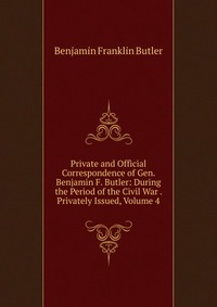 Private and Official Correspondence of Gen. Benjamin F. Butler: During the Period of the Civil War . Privately Issued, Volume 4