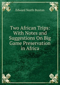 Two African Trips: With Notes and Suggestions On Big Game Preservation in Africa