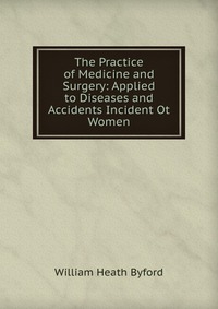 The Practice of Medicine and Surgery: Applied to Diseases and Accidents Incident Ot Women