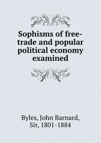 Sophisms of free-trade and popular political economy examined