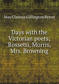 Days with the Victorian poets; Rossetti, Morris, Mrs. Browning