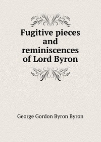 Fugitive pieces and reminiscences of Lord Byron