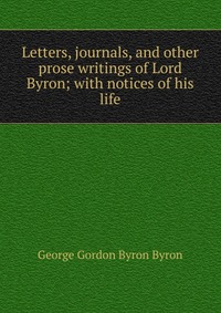 Letters, journals, and other prose writings of Lord Byron; with notices of his life