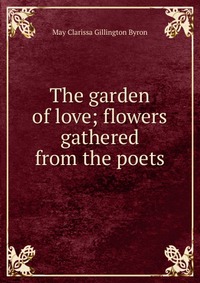 The garden of love; flowers gathered from the poets