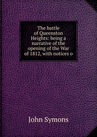 The battle of Queenston Heights: being a narrative of the opening of the War of 1812, with notices o