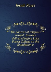 The sources of religious insight: lectures delivered before Lake Forest College on the foundation o