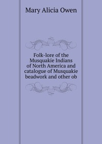 Folk-lore of the Musquakie Indians of North America and catalogue of Musquakie beadwork and other ob