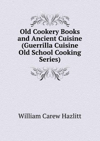 Old Cookery Books and Ancient Cuisine (Guerrilla Cuisine Old School Cooking Series)