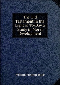 The Old Testament in the Light of To-Day a Study in Moral Development