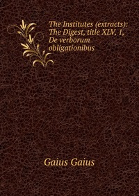 The Institutes (extracts): The Digest, title XLV, 1, De verborum obligationibus