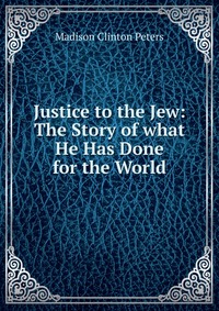 Justice to the Jew: The Story of what He Has Done for the World