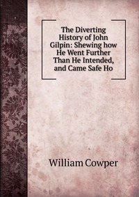 The Diverting History of John Gilpin: Shewing how He Went Further Than He Intended, and Came Safe Ho