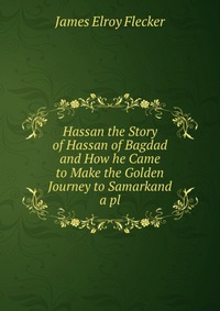 Hassan the Story of Hassan of Bagdad and How he Came to Make the Golden Journey to Samarkand a pl