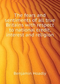 The fears and sentiments of all true Britains with respect to national credit, interest and religion