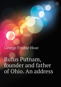 Rufus Putnam, founder and father of Ohio. An address