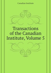 Transactions of the Canadian Institute, Volume 5