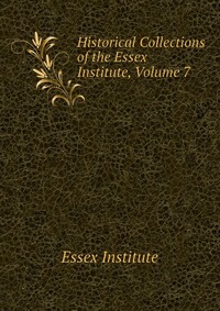 Historical Collections of the Essex Institute, Volume 7