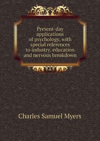 Present-day applications of psychology, with special references to industry, education and nervous breakdown