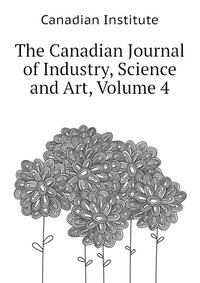 The Canadian Journal of Industry, Science and Art, Volume 4