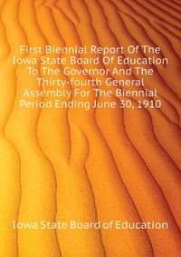 First Biennial Report Of The Iowa State Board Of Education To The Governor And The Thirty-fourth General Assembly For The Biennial Period Ending June 30, 1910