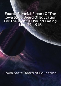 Fourth Biennial Report Of The Iowa State Board Of Education For The Biennial Period Ending June 30, 1916