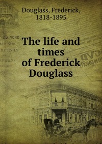 The life and times of Frederick Douglass