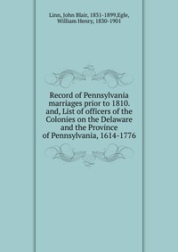 Record of Pennsylvania marriages prior to 1810. and, List of officers of the Colonies on the Delaware and the Province of Pennsylvania, 1614-1776