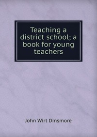 Teaching a district school; a book for young teachers