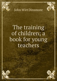 The training of children; a book for young teachers