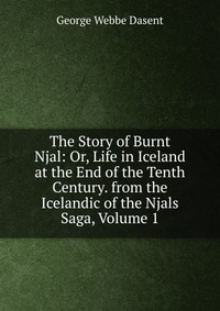 The Story of Burnt Njal: Or, Life in Iceland at the End of the Tenth Century. from the Icelandic of the Njals Saga, Volume 1